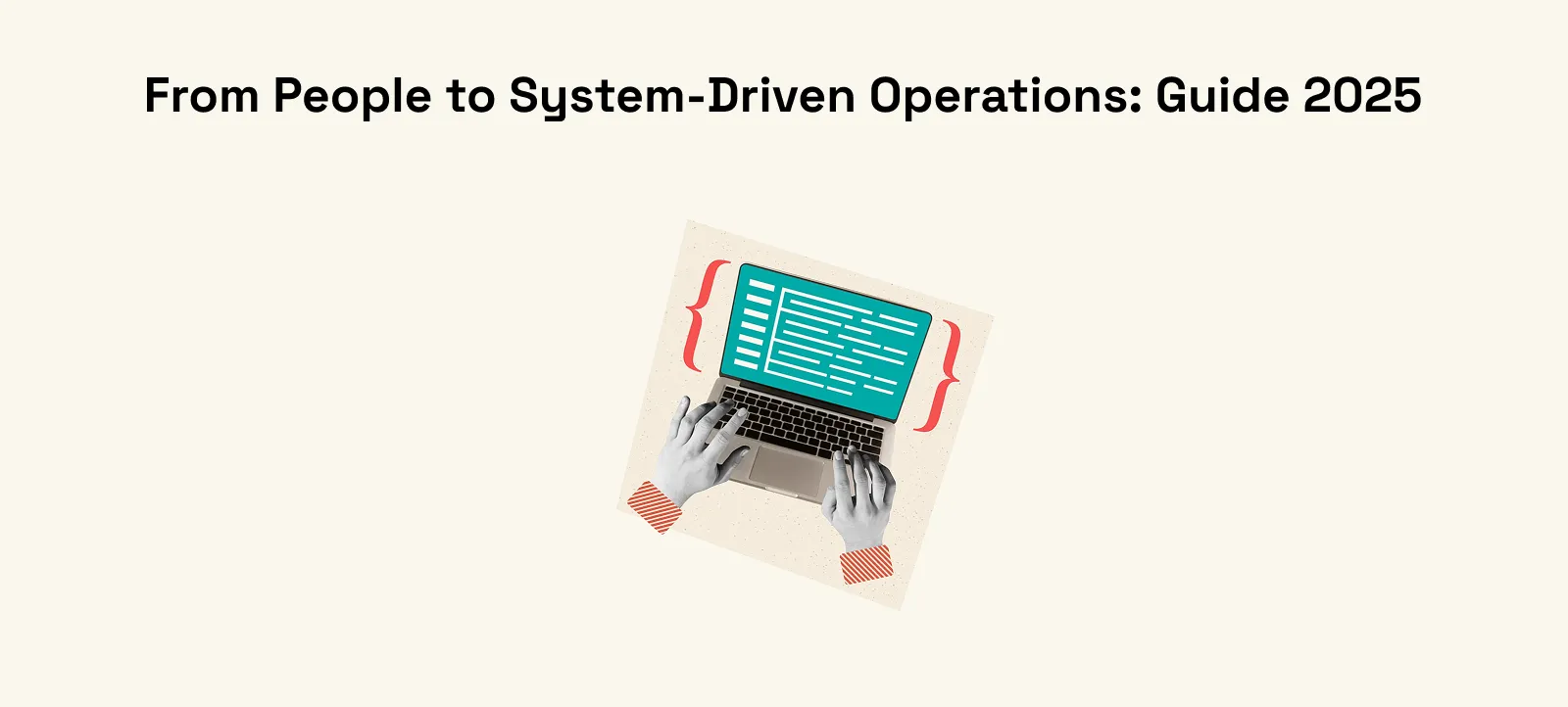 A banner image with the text "From People to System-Driven Operations: Guide 2025" at the top. Below, a stylized image shows hands typing on a laptop with code or structured text displayed on the screen, enclosed in teal curly braces, suggesting a shift towards automated or system-driven processes.